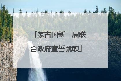 蒙古国新一届联合政府宣誓就职