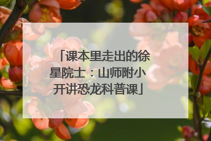 课本里走出的徐星院士：山师附小开讲恐龙科普课