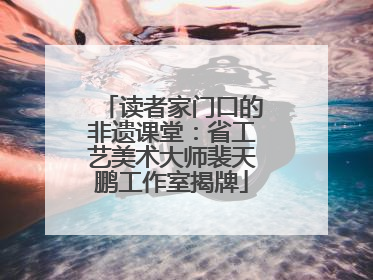 读者家门口的非遗课堂：省工艺美术大师裴天鹏工作室揭牌
