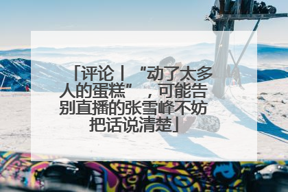 评论丨“动了太多人的蛋糕”，可能告别直播的张雪峰不妨把话说清楚
