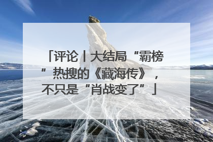 评论丨大结局“霸榜”热搜的《藏海传》，不只是“肖战变了”