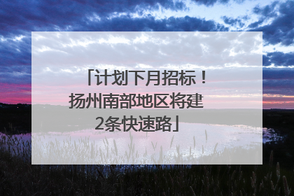 计划下月招标！扬州南部地区将建2条快速路