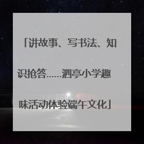 讲故事、写书法、知识抢答……泗亭小学趣味活动体验端午文化