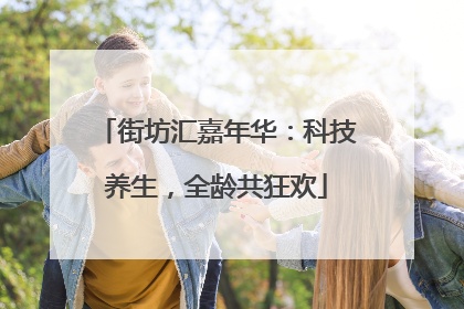 街坊汇嘉年华：科技养生，全龄共狂欢