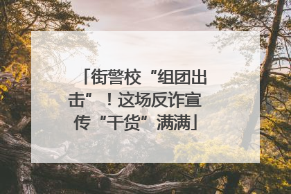 街警校“组团出击”！这场反诈宣传“干货”满满