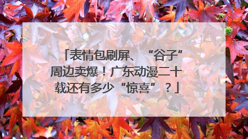 表情包刷屏、“谷子”周边卖爆！广东动漫二十载还有多少“惊喜”？