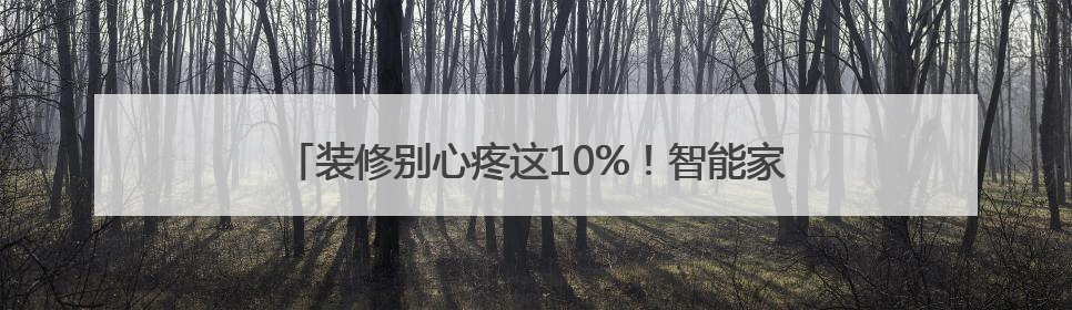 装修别心疼这10%！智能家电让你未来十年舒适“躺平”