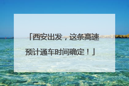西安出发，这条高速预计通车时间确定！