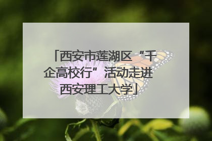 西安市莲湖区“千企高校行”活动走进西安理工大学