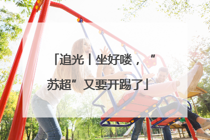 追光丨坐好喽，“苏超”又要开踢了