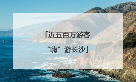 近五百万游客“嗨”游长沙