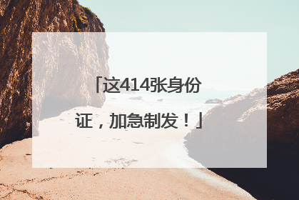 这414张身份证，加急制发！