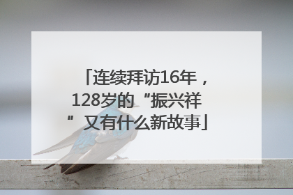 连续拜访16年，128岁的“振兴祥”又有什么新故事