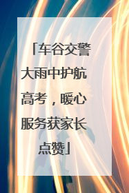 车谷交警大雨中护航高考，暖心服务获家长点赞