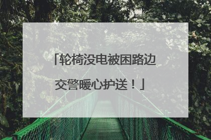 轮椅没电被困路边 交警暖心护送！