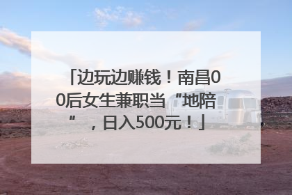 边玩边赚钱！南昌00后女生兼职当“地陪”，日入500元！
