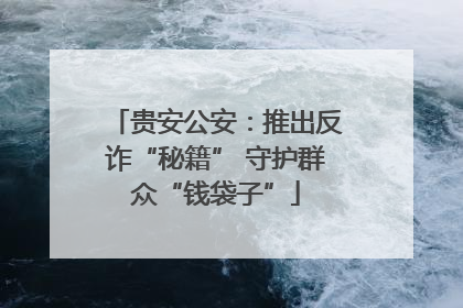 贵安公安：推出反诈“秘籍” 守护群众“钱袋子”