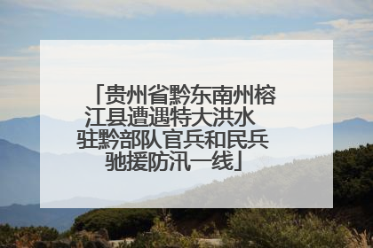贵州省黔东南州榕江县遭遇特大洪水 驻黔部队官兵和民兵驰援防汛一线