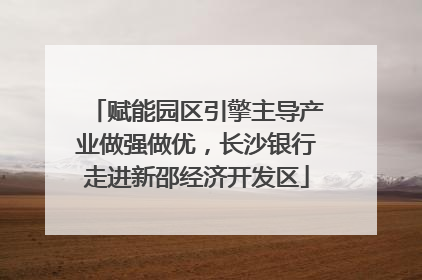 赋能园区引擎主导产业做强做优，长沙银行走进新邵经济开发区