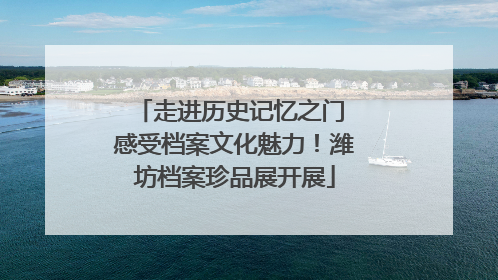 走进历史记忆之门 感受档案文化魅力！潍坊档案珍品展开展
