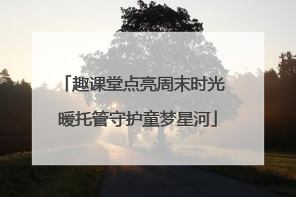 趣课堂点亮周末时光 暖托管守护童梦星河