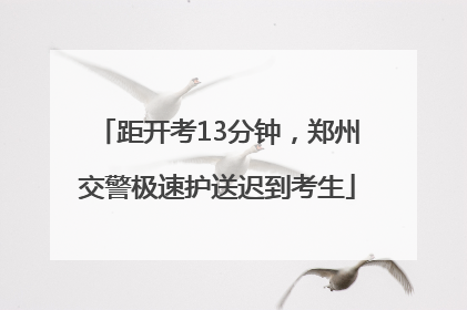 距开考13分钟，郑州交警极速护送迟到考生