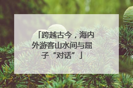 跨越古今，海内外游客山水间与屈子“对话”