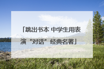 跳出书本 中学生用表演“对话”经典名著