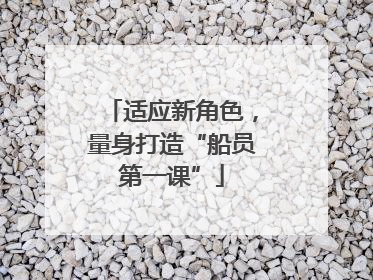 适应新角色，量身打造“船员第一课”
