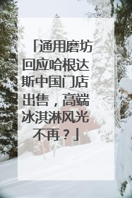 通用磨坊回应哈根达斯中国门店出售，高端冰淇淋风光不再？