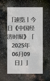 速览丨今日《中国经济时报》「2025年06月09日」