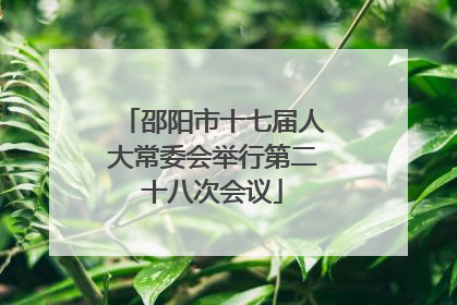 邵阳市十七届人大常委会举行第二十八次会议