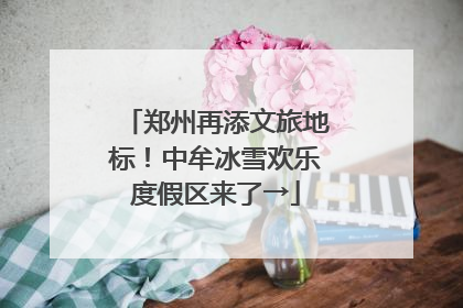郑州再添文旅地标！中牟冰雪欢乐度假区来了→