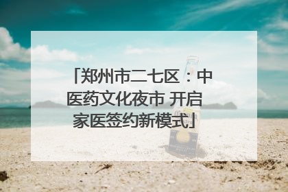 郑州市二七区：中医药文化夜市 开启家医签约新模式