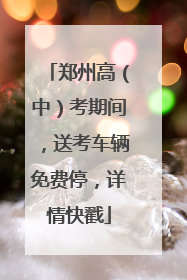 郑州高（中）考期间，送考车辆免费停，详情快戳