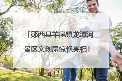 郧西县羊尾镇龙潭河景区文创扇惊艳亮相
