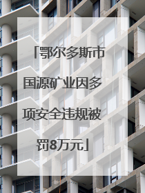 鄂尔多斯市国源矿业因多项安全违规被罚8万元