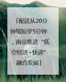 配送从20分钟缩短至5分钟，南京推进“低空经济+快递”融合发展