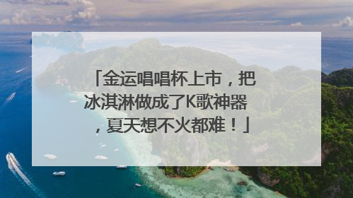 金运唱唱杯上市，把冰淇淋做成了K歌神器，夏天想不火都难！