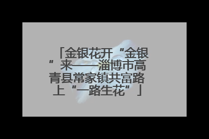 金银花开“金银”来——淄博市高青县常家镇共富路上“一路生花”