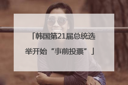 韩国第21届总统选举开始“事前投票”