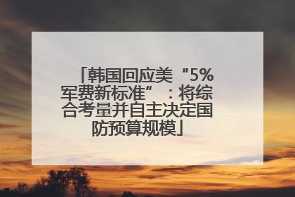 韩国回应美“5%军费新标准”：将综合考量并自主决定国防预算规模