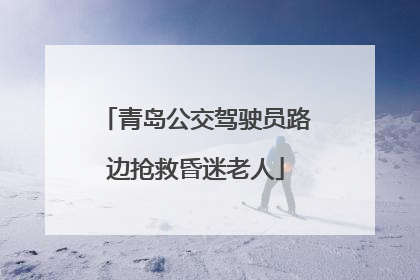 青岛公交驾驶员路边抢救昏迷老人