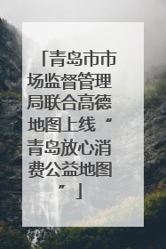 青岛市市场监督管理局联合高德地图上线“青岛放心消费公益地图”