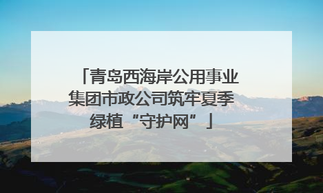 青岛西海岸公用事业集团市政公司筑牢夏季绿植“守护网”
