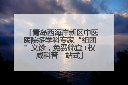 青岛西海岸新区中医医院多学科专家“组团”义诊，免费筛查+权威科普一站式