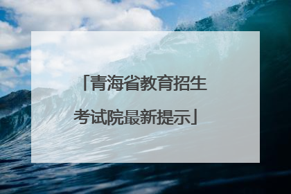青海省教育招生考试院最新提示