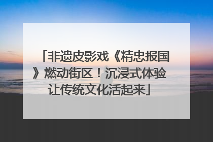 非遗皮影戏《精忠报国》燃动街区！沉浸式体验让传统文化活起来