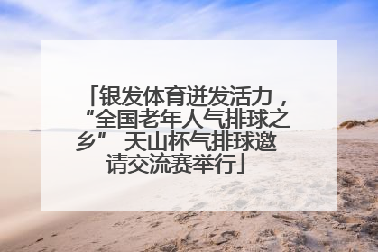 银发体育迸发活力，“全国老年人气排球之乡” 天山杯气排球邀请交流赛举行
