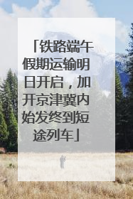 铁路端午假期运输明日开启，加开京津冀内始发终到短途列车
